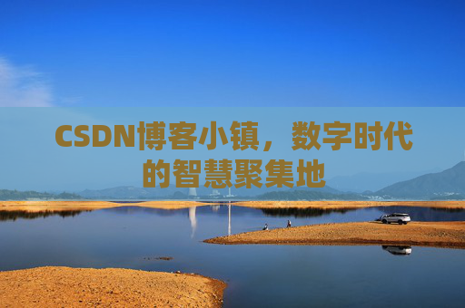 CSDN博客小镇,数字时代的智慧聚集地